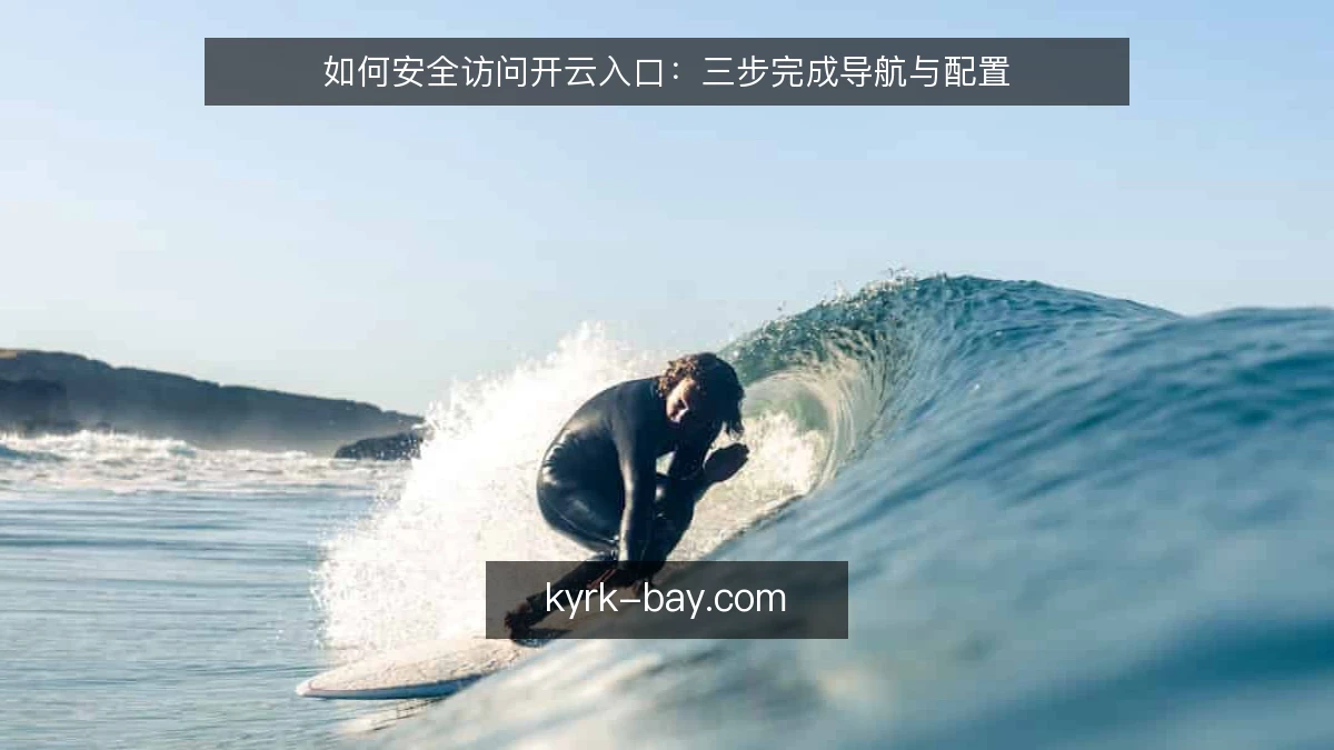 如何安全访问开云入口：三步完成导航与配置