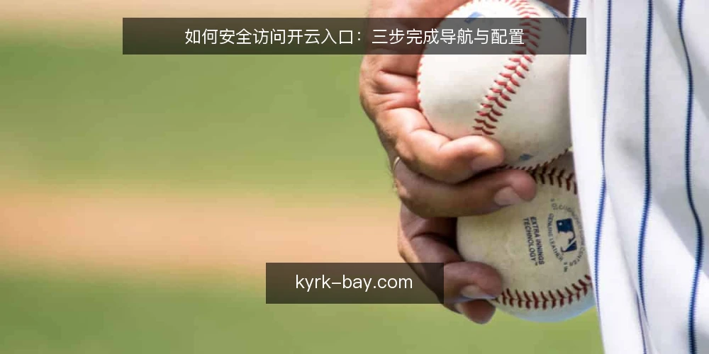 如何安全访问开云入口:三步完成导航与配置 — 准备阶段:确认网络环境与设备状态 配图