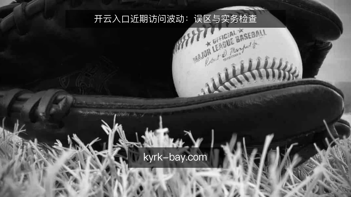 开云入口近期访问波动：误区与实务检查