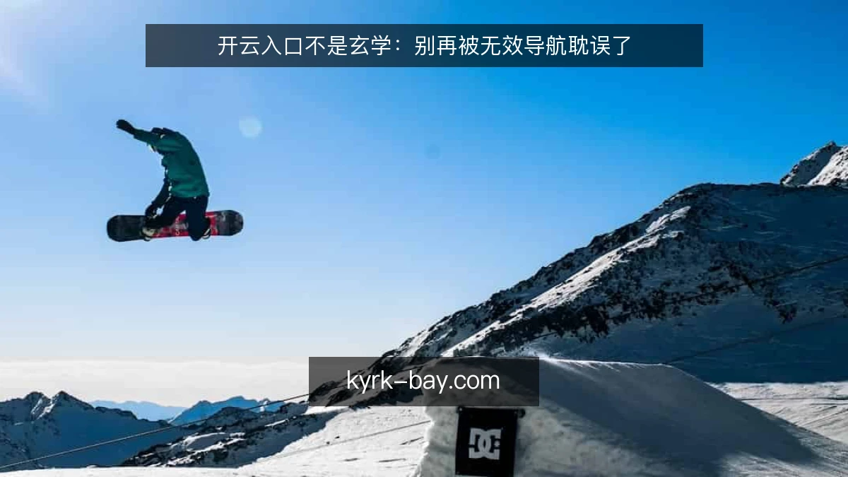 开云入口不是玄学：别再被无效导航耽误了