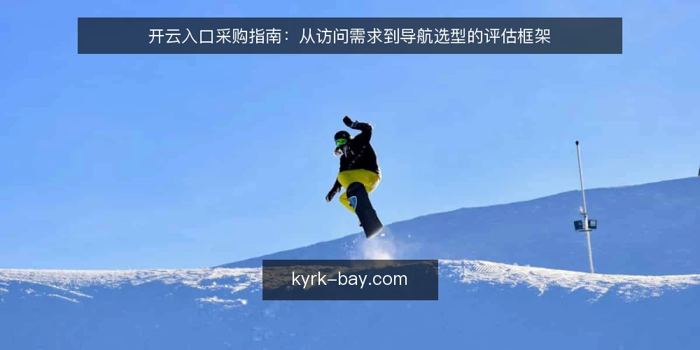 开云入口采购指南:从访问需求到导航选型的评估框架 — 明确访问需求与评估范围 配图