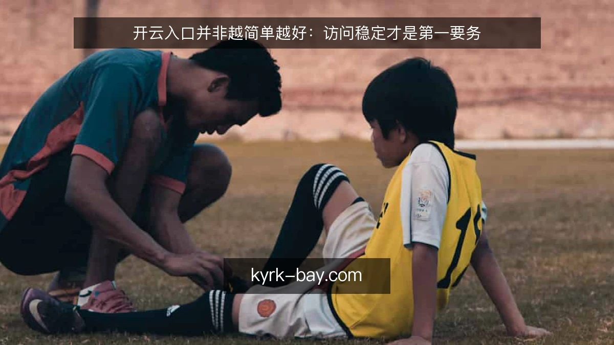 开云入口并非越简单越好：访问稳定才是第一要务