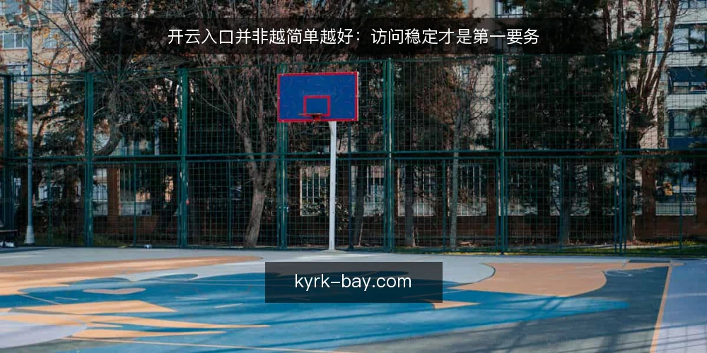 开云入口并非越简单越好:访问稳定才是第一要务 — 现状:追求快捷入口却忽略稳定风险 配图