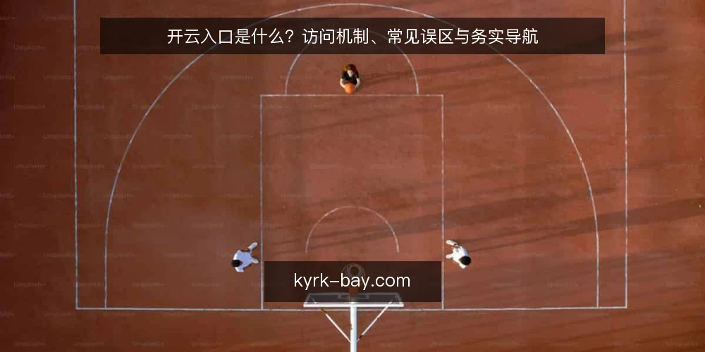 开云入口是什么?访问机制、常见误区与务实导航 — 开云入口的定义与访问机制 配图