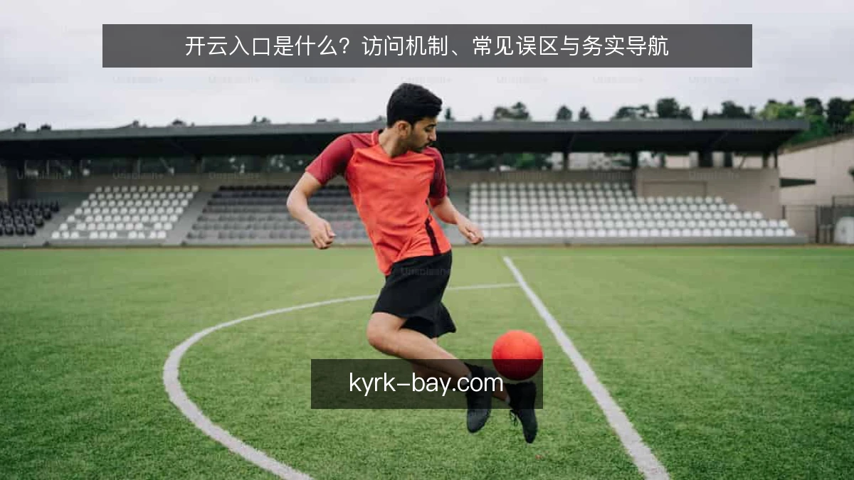 开云入口是什么？访问机制、常见误区与务实导航