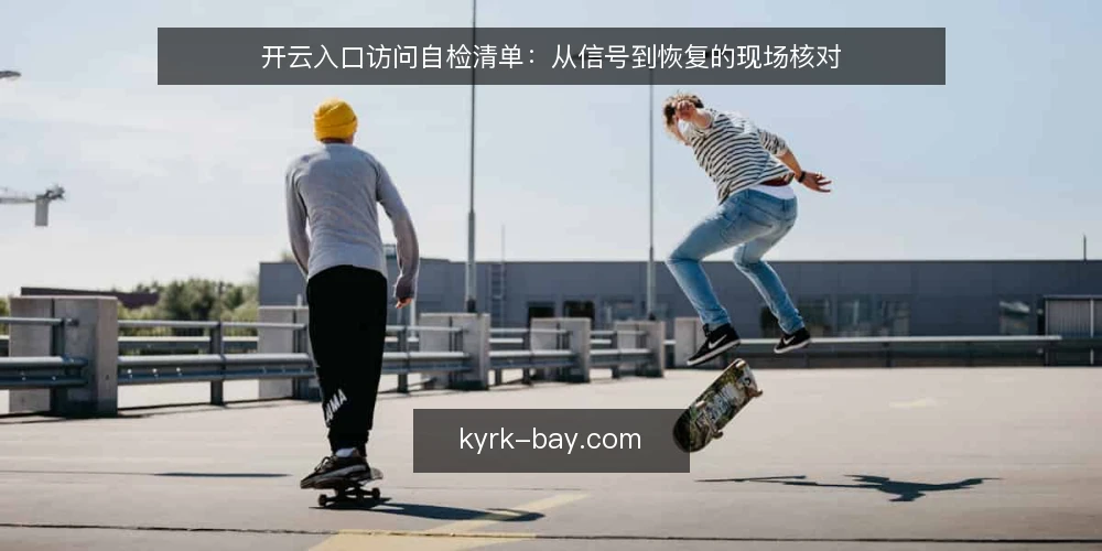 开云入口访问自检清单:从信号到恢复的现场核对 — 先看信号:入口访问异常的早期迹象 配图