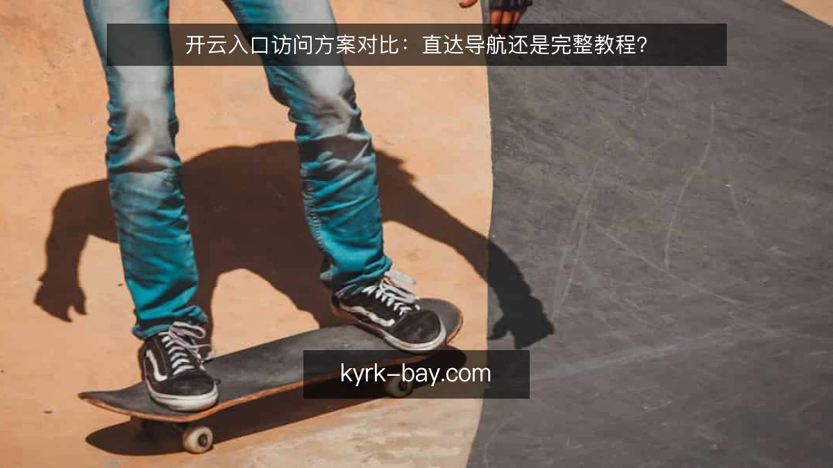 开云入口访问方案对比：直达导航还是完整教程？
