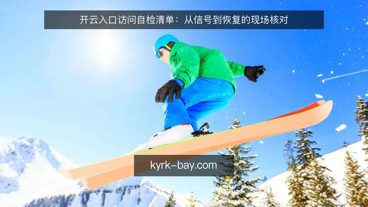 开云入口访问自检清单：从信号到恢复的现场核对