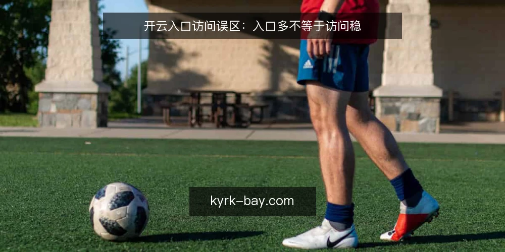 开云入口访问误区：入口多不等于访问稳 — 误区：入口越多，访问越可靠 配图
