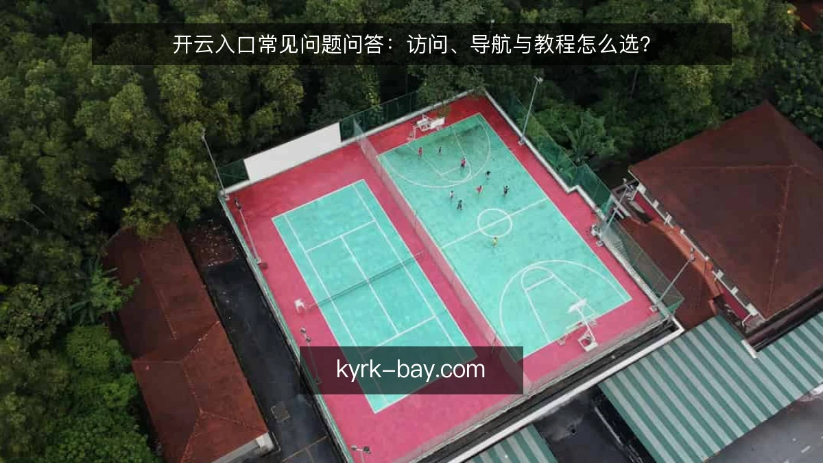 开云入口常见问题问答：访问、导航与教程怎么选？