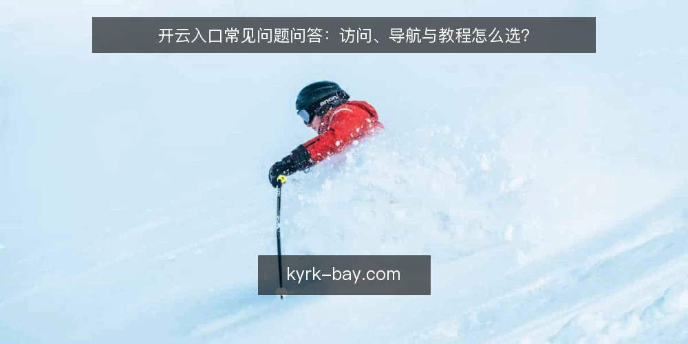 开云入口常见问题问答：访问、导航与教程怎么选？ — 开云入口到底要解决什么问题？ 配图