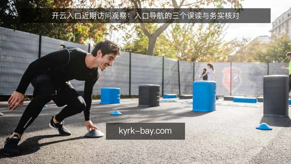 开云入口近期访问观察：入口导航的三个误读与务实核对