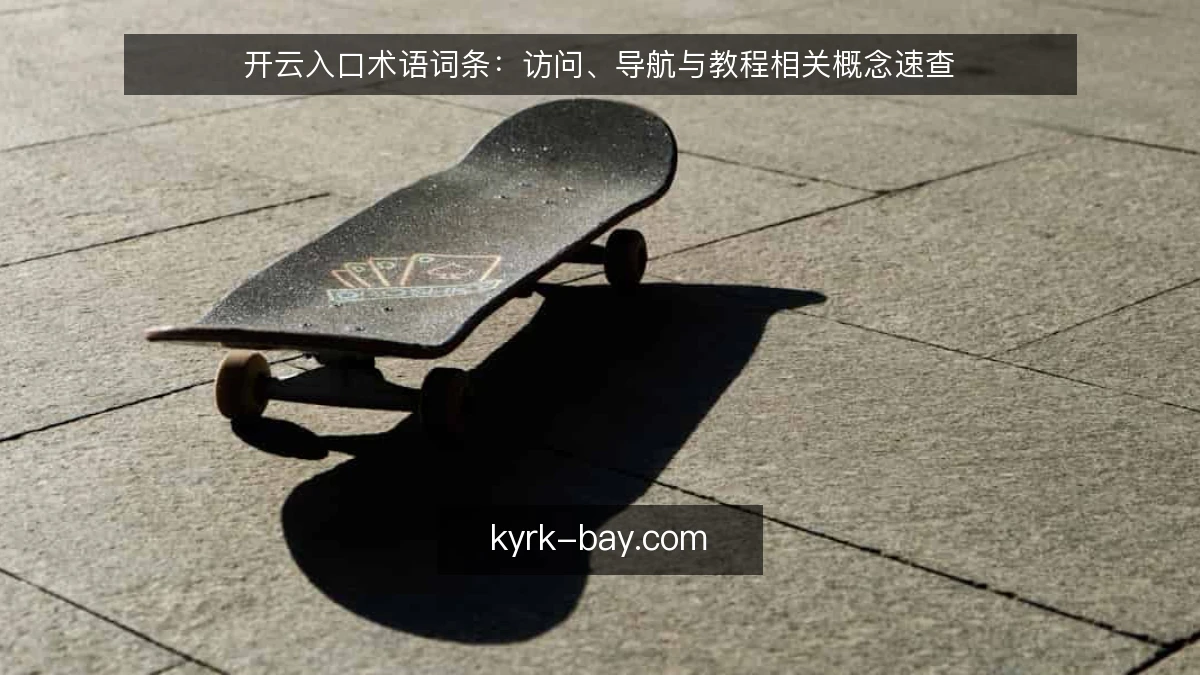 开云入口术语词条：访问、导航与教程相关概念速查