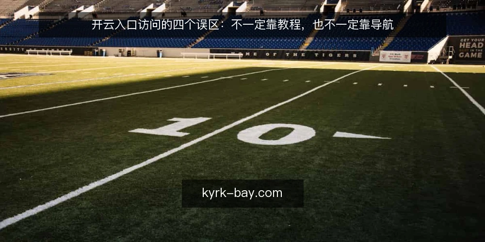 开云入口访问的四个误区：不一定靠教程，也不一定靠导航 — 现场先看哪些信号：别把慢当成坏 配图
