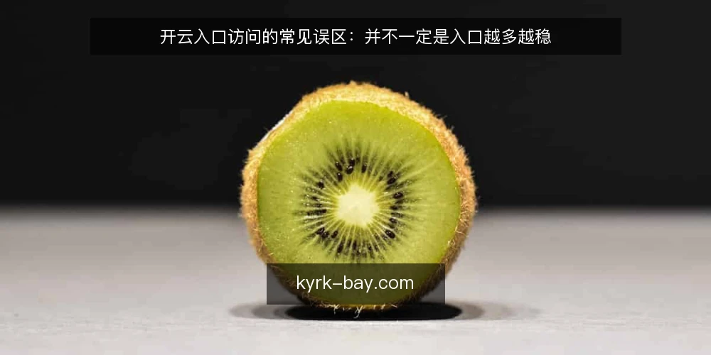 开云入口访问的常见误区:并不一定是入口越多越稳 — 先厘清:开云入口访问到底在讨论什么 配图