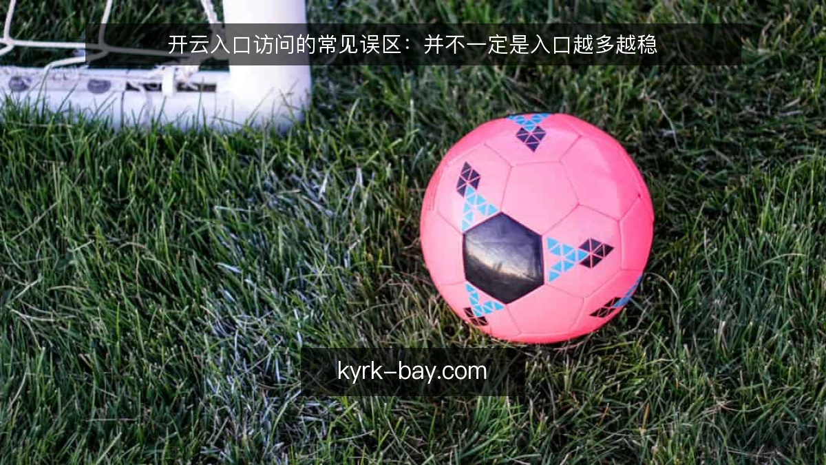 开云入口访问的常见误区:并不一定是入口越多越稳