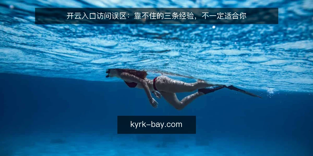 开云入口访问误区:靠不住的三条经验,不一定适合你 — 先厘清一个前提:入口访问为什么容易走偏 配图