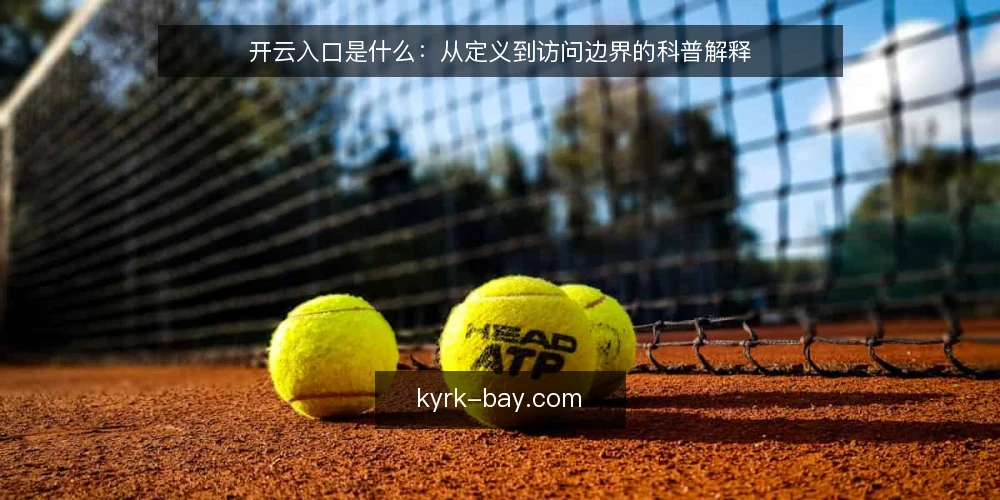 开云入口是什么：从定义到访问边界的科普解释 — 开云入口到底是什么：先厘清定义 配图