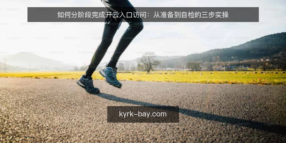 如何分阶段完成开云入口访问：从准备到自检的三步实操 — 起步前的准备与基线核对 配图