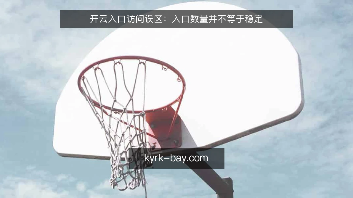 开云入口访问误区:入口数量并不等于稳定