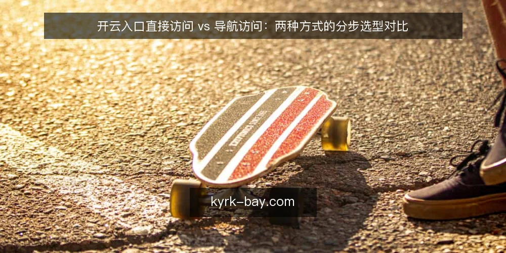 开云入口直接访问 vs 导航访问:两种方式的分步选型对比 — 先明确选型输入:访问场景与约束条件 配图